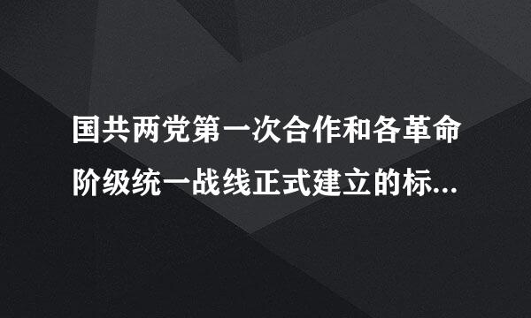 国共两党第一次合作和各革命阶级统一战线正式建立的标志是什么？