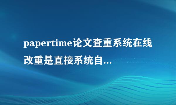 papertime论文查重系统在线改重是直接系统自动降重吗还是人工修改？