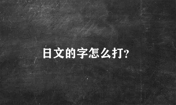 日文的字怎么打？