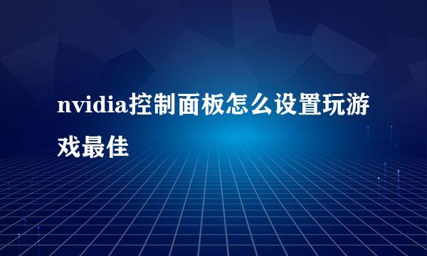 nvidia控制面板怎么设置玩游戏最佳