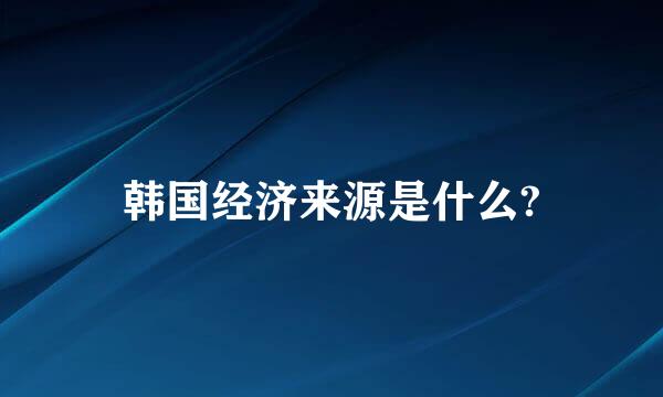 韩国经济来源是什么?