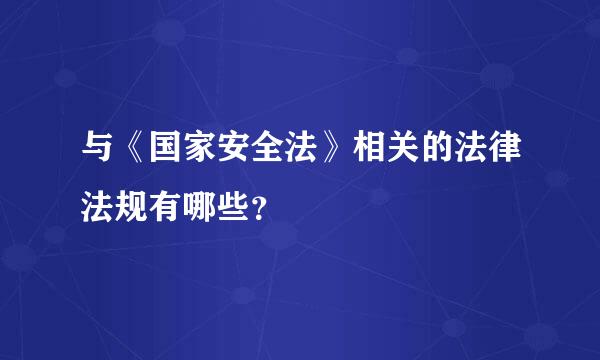 与《国家安全法》相关的法律法规有哪些？