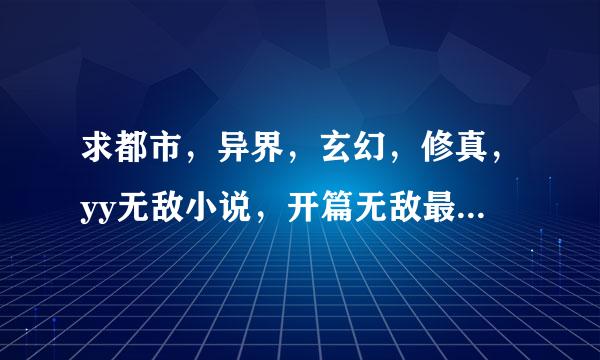 求都市，异界，玄幻，修真，yy无敌小说，开篇无敌最好！！！女主多多！！！