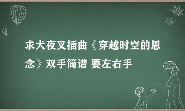 求犬夜叉插曲《穿越时空的思念》双手简谱 要左右手