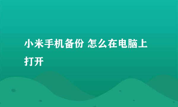 小米手机备份 怎么在电脑上打开