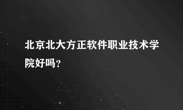 北京北大方正软件职业技术学院好吗？