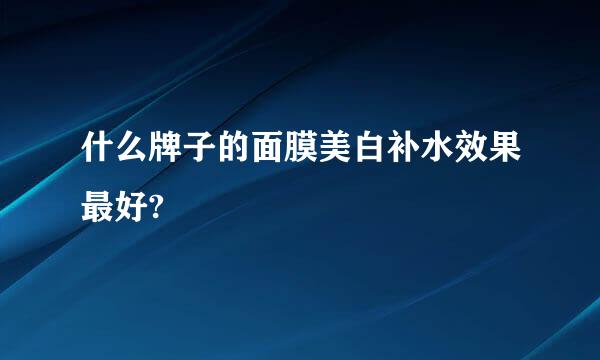 什么牌子的面膜美白补水效果最好?