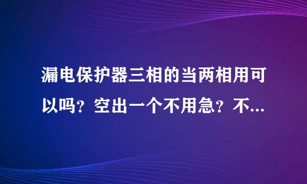 漏电保护器三相的当两相用可以吗？空出一个不用急？不带试验按钮的漏电保护器