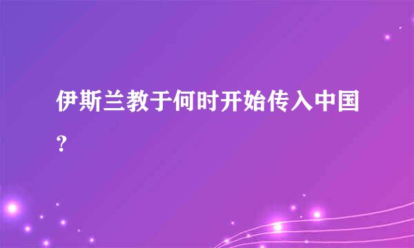 伊斯兰教于何时开始传入中国？