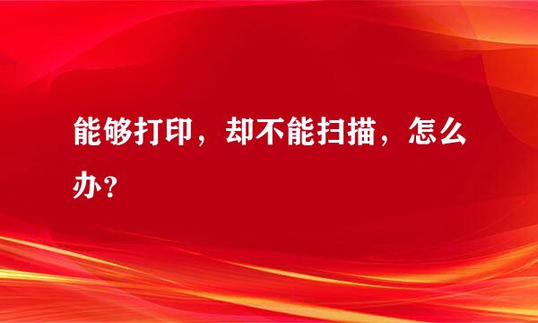 能够打印，却不能扫描，怎么办？