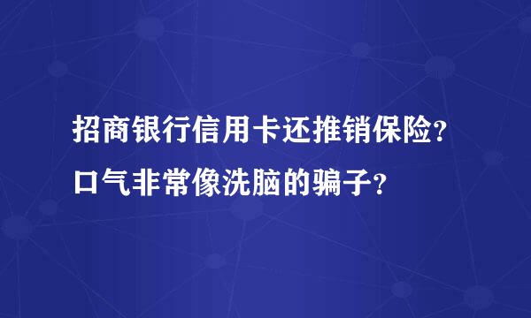 招商银行信用卡还推销保险？口气非常像洗脑的骗子？