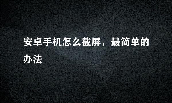 安卓手机怎么截屏，最简单的办法