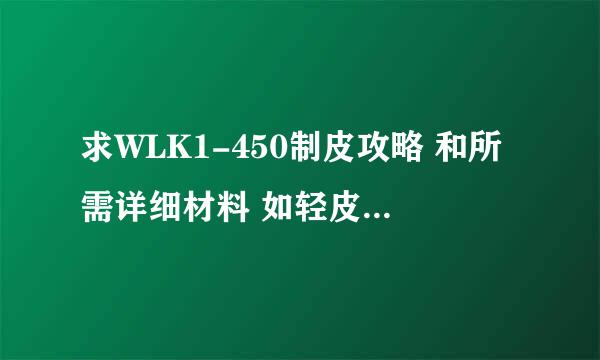 求WLK1-450制皮攻略 和所需详细材料 如轻皮多少 中皮多少...