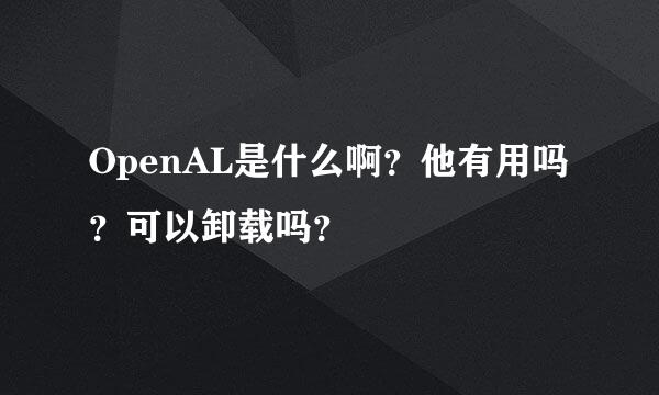 OpenAL是什么啊？他有用吗？可以卸载吗？