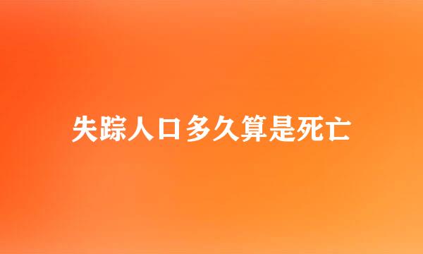 失踪人口多久算是死亡