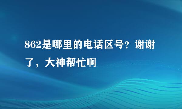 862是哪里的电话区号？谢谢了，大神帮忙啊