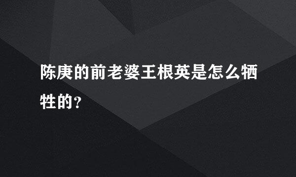 陈庚的前老婆王根英是怎么牺牲的？