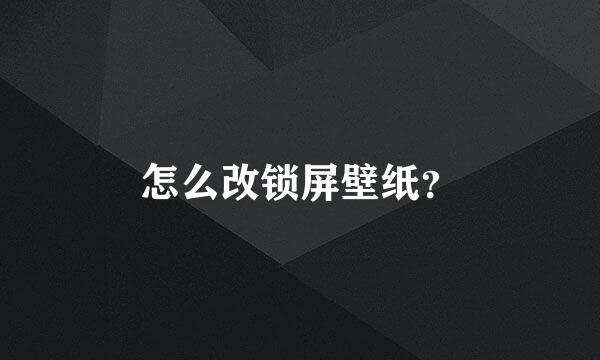 怎么改锁屏壁纸？