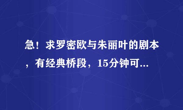 急！求罗密欧与朱丽叶的剧本，有经典桥段，15分钟可以演完，不要搞笑的！