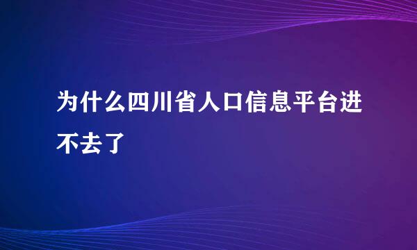 为什么四川省人口信息平台进不去了