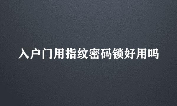 入户门用指纹密码锁好用吗