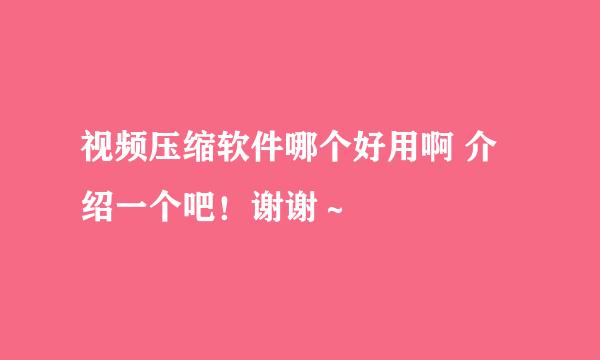 视频压缩软件哪个好用啊 介绍一个吧！谢谢～