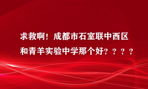 求救啊！成都市石室联中西区和青羊实验中学那个好？？？？