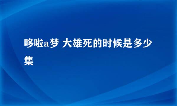 哆啦a梦 大雄死的时候是多少集