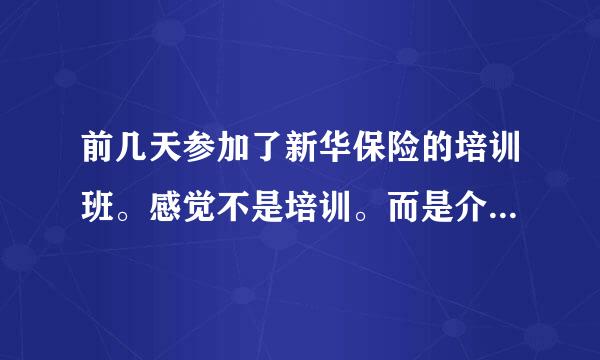 前几天参加了新华保险的培训班。感觉不是培训。而是介绍自己的产品有多好。