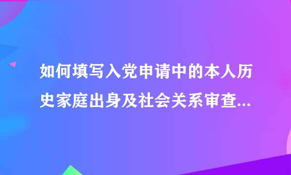 如何填写入党申请中的本人历史家庭出身及社会关系审查结论情况