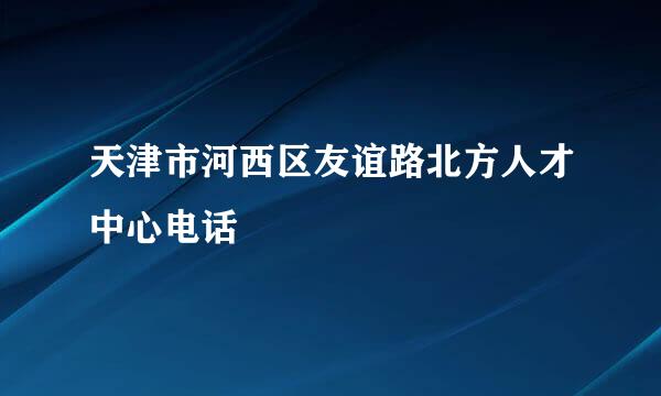 天津市河西区友谊路北方人才中心电话