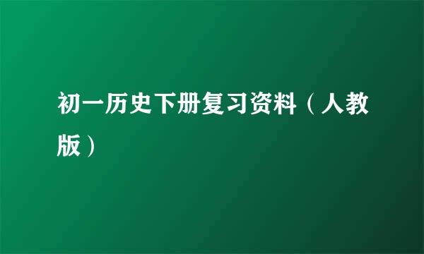 初一历史下册复习资料（人教版）