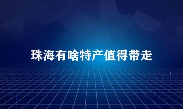 珠海有啥特产值得带走