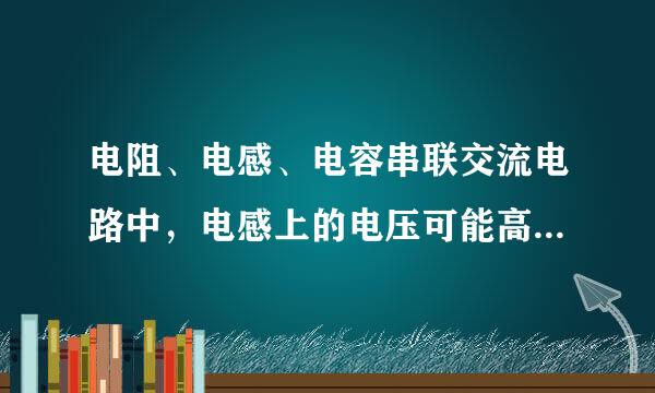 电阻、电感、电容串联交流电路中，电感上的电压可能高于电源电压。 这句话是否正确，为什么？