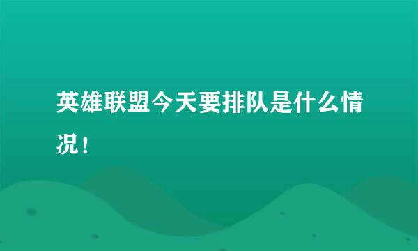 英雄联盟今天要排队是什么情况！