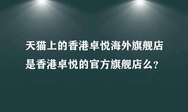 天猫上的香港卓悦海外旗舰店是香港卓悦的官方旗舰店么？