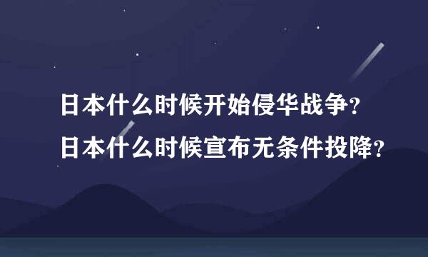 日本什么时候开始侵华战争？日本什么时候宣布无条件投降？