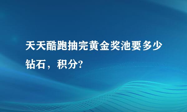 天天酷跑抽完黄金奖池要多少钻石，积分?