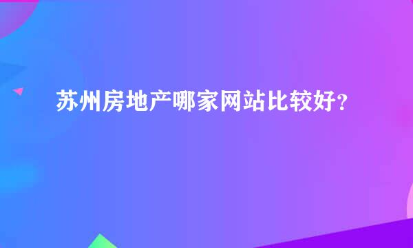 苏州房地产哪家网站比较好？