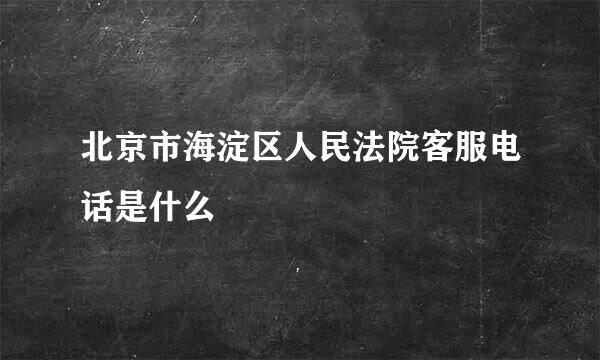 北京市海淀区人民法院客服电话是什么