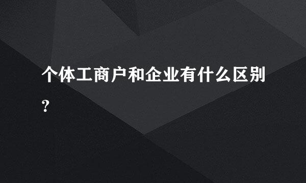 个体工商户和企业有什么区别？