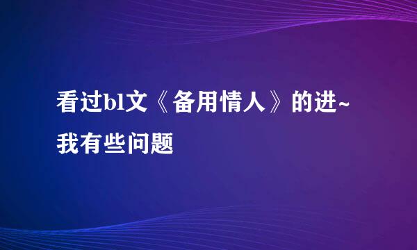 看过bl文《备用情人》的进~ 我有些问题