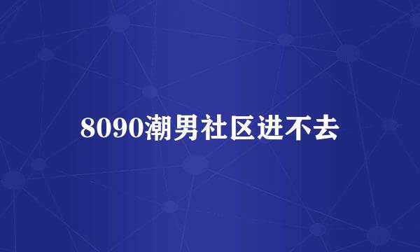 8090潮男社区进不去