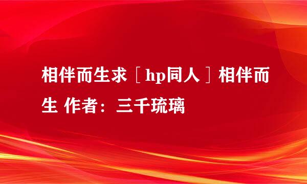 相伴而生求［hp同人］相伴而生 作者：三千琉璃