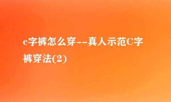 c字裤怎么穿--真人示范C字裤穿法(2)