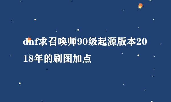 dnf求召唤师90级起源版本2018年的刷图加点