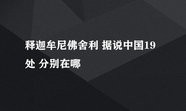 释迦牟尼佛舍利 据说中国19处 分别在哪