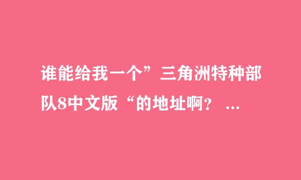 谁能给我一个”三角洲特种部队8中文版“的地址啊？ 要中文的