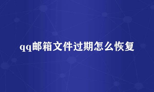 qq邮箱文件过期怎么恢复