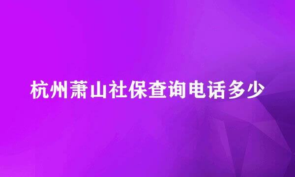 杭州萧山社保查询电话多少